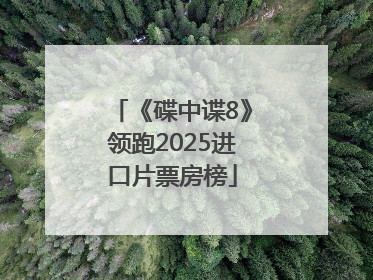 《碟中谍8》领跑2025进口片票房榜