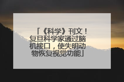 《科学》刊文！复旦科学家通过脑机接口，使失明动物恢复视觉功能