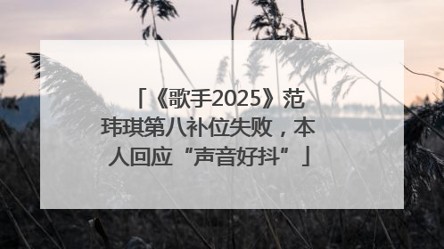 《歌手2025》范玮琪第八补位失败，本人回应“声音好抖”