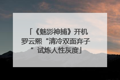 《魅影神捕》开机 罗云熙“清冷双面弃子”试炼人性灰度