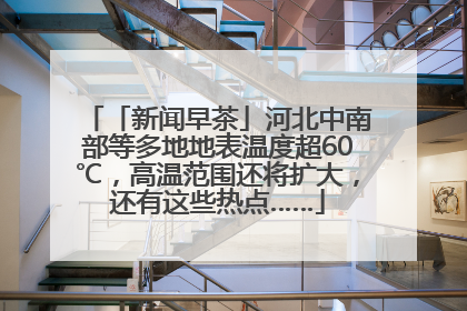「新闻早茶」河北中南部等多地地表温度超60℃，高温范围还将扩大，还有这些热点……