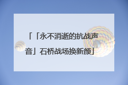 「永不消逝的抗战声音」石桥战场换新颜