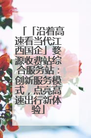 「沿着高速看当代江西国企」婺源收费站综合服务站：创新服务模式，点亮高速出行新体验