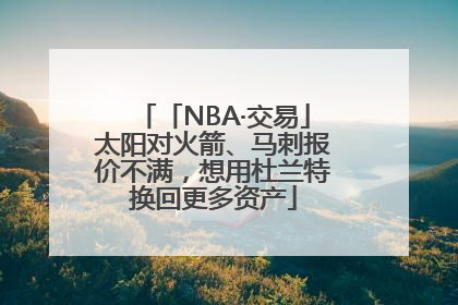 「NBA·交易」太阳对火箭、马刺报价不满，想用杜兰特换回更多资产