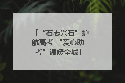 “石志兴石”护航高考 “爱心助考”温暖全城