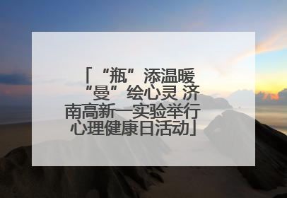 “瓶”添温暖 “曼”绘心灵 济南高新一实验举行心理健康日活动