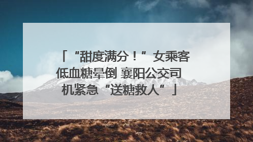 “甜度满分！”女乘客低血糖晕倒 襄阳公交司机紧急“送糖救人”