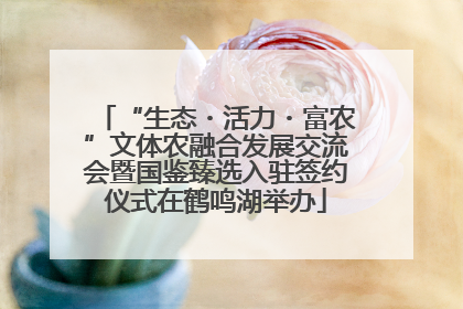 “生态・活力・富农”文体农融合发展交流会暨国鉴臻选入驻签约仪式在鹤鸣湖举办