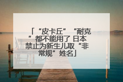 “皮卡丘”“耐克”都不能用了 日本禁止为新生儿取“非常规”姓名