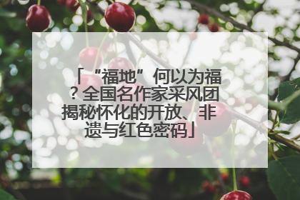 “福地”何以为福？全国名作家采风团揭秘怀化的开放、非遗与红色密码