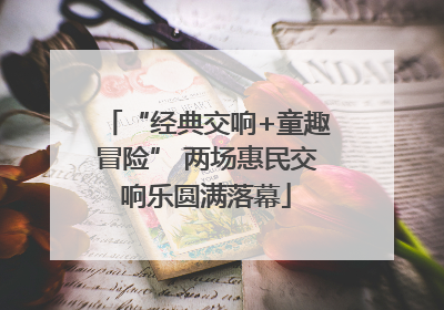 “经典交响+童趣冒险” 两场惠民交响乐圆满落幕