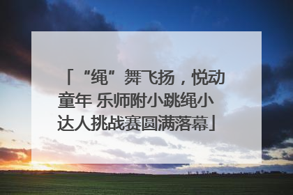 “绳”舞飞扬，悦动童年 乐师附小跳绳小达人挑战赛圆满落幕