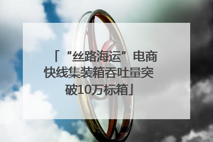 “丝路海运”电商快线集装箱吞吐量突破10万标箱