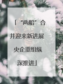 “两船”合并迎来新进展 央企重组纵深推进