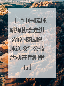 “中国毽球跳绳协会走进湖南·校园毽球送教”公益活动在岳阳举行