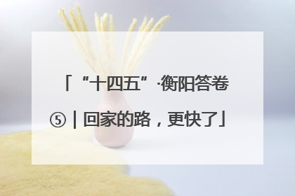 “十四五”·衡阳答卷⑤｜回家的路，更快了