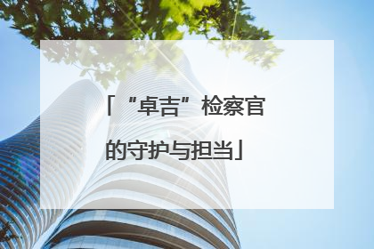 “卓吉”检察官的守护与担当