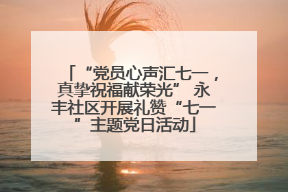 “党员心声汇七一，真挚祝福献荣光” 永丰社区开展礼赞“七一”主题党日活动