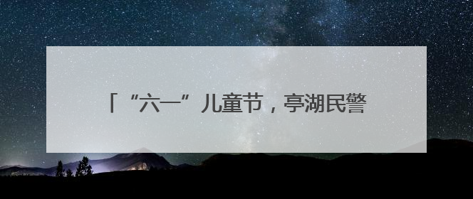 “六一”儿童节，亭湖民警收到了“黑猫警长”锦旗！