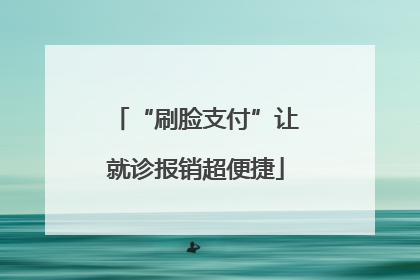 “刷脸支付”让就诊报销超便捷