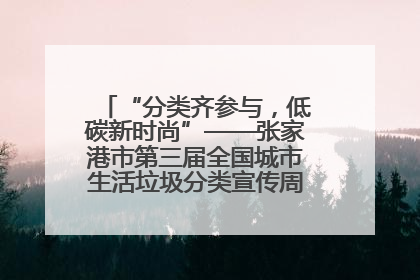 “分类齐参与，低碳新时尚”——张家港市第三届全国城市生活垃圾分类宣传周活动火热开展！