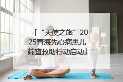 “天使之旅”2025青海先心病患儿筛查救助行动启动