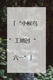 “小候鸟”工地过“六一”