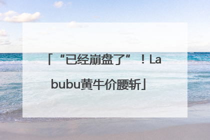 “已经崩盘了”！Labubu黄牛价腰斩