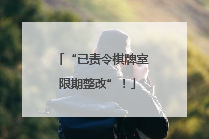 “已责令棋牌室限期整改”！