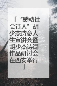 “感动社会诗人”胡少杰诗意人生宣讲会暨胡少杰诗词作品研讨会在西安举行