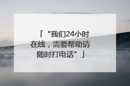 “我们24小时在线，需要帮助请随时打电话”