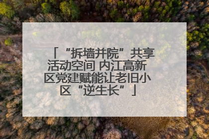 “拆墙并院”共享活动空间 内江高新区党建赋能让老旧小区“逆生长”