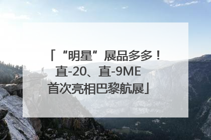 “明星”展品多多！直-20、直-9ME首次亮相巴黎航展