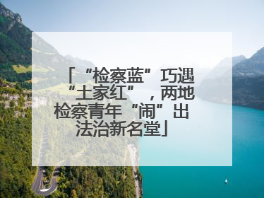 “检察蓝”巧遇“土家红”，两地检察青年“闹”出法治新名堂