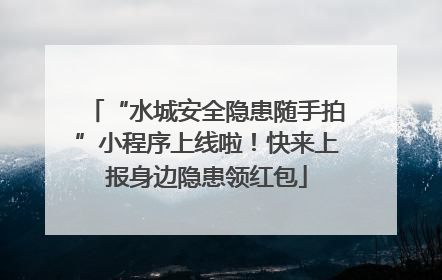 “水城安全隐患随手拍”小程序上线啦！快来上报身边隐患领红包