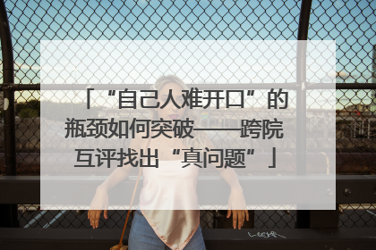 “自己人难开口”的瓶颈如何突破——跨院互评找出“真问题”