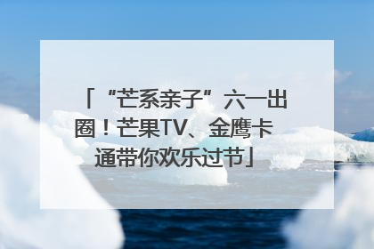 “芒系亲子”六一出圈！芒果TV、金鹰卡通带你欢乐过节