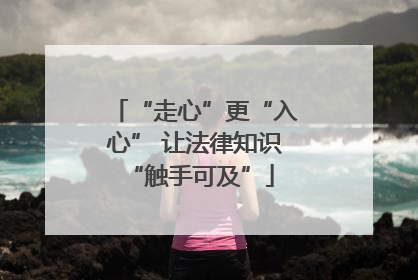 “走心”更“入心” 让法律知识 “触手可及”