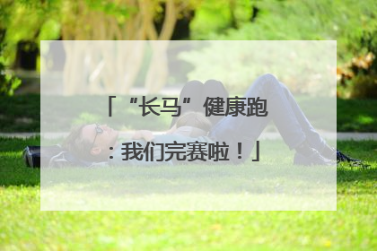 “长马”健康跑：我们完赛啦！