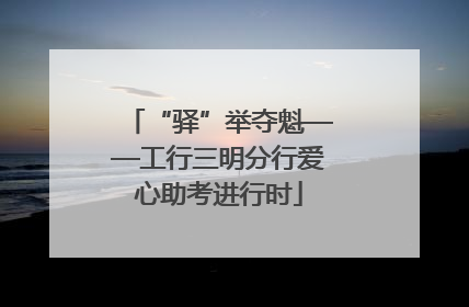 “驿”举夺魁——工行三明分行爱心助考进行时
