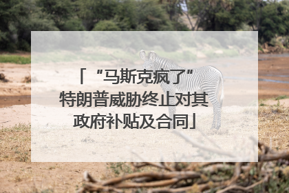 “马斯克疯了” 特朗普威胁终止对其政府补贴及合同