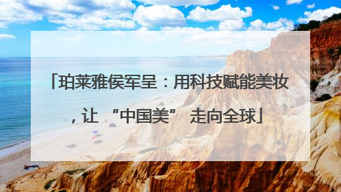珀莱雅侯军呈：用科技赋能美妆，让 “中国美” 走向全球
