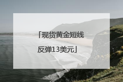 现货黄金短线反弹13美元