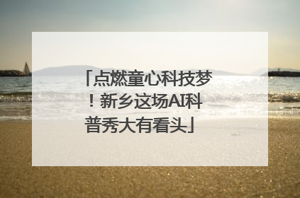 点燃童心科技梦！新乡这场AI科普秀大有看头