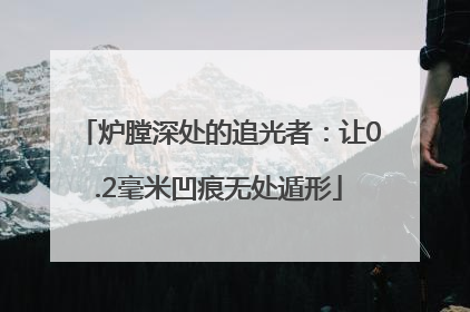炉膛深处的追光者：让0.2毫米凹痕无处遁形