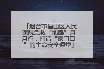 烟台市福山区人民医院急救“地摊”月月行，打造“家门口”的生命安全课堂