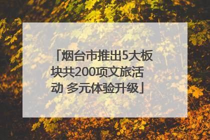 烟台市推出5大板块共200项文旅活动 多元体验升级