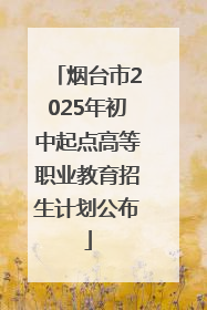 烟台市2025年初中起点高等职业教育招生计划公布