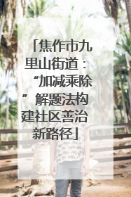 焦作市九里山街道：“加减乘除”解题法构建社区善治新路径