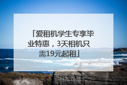 爱租机学生专享毕业特惠，3天相机只需19元起租